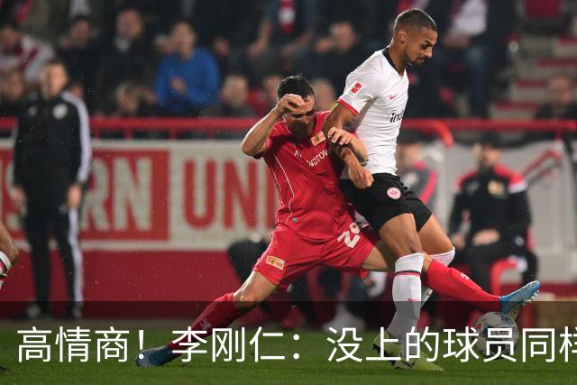 高情商！李刚仁：没上的球员同样关键 无论我地位如何首先是团队